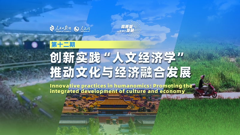 Stories of High-Quality Development|Innovative practices in humanomics: Promoting the integrated development of culture and economy